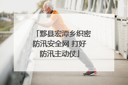 黟县宏潭乡织密防汛安全网 打好防汛主动仗